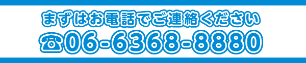 まずはお電話でご連絡ください。TEL06-6368-8880